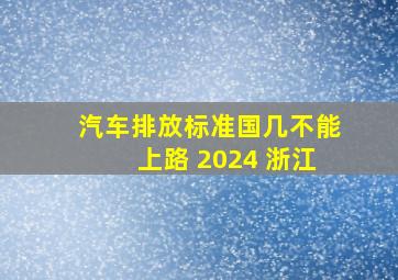 汽车排放标准国几不能上路 2024 浙江